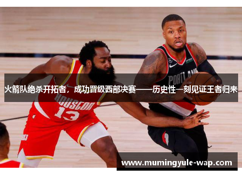 火箭队绝杀开拓者，成功晋级西部决赛——历史性一刻见证王者归来