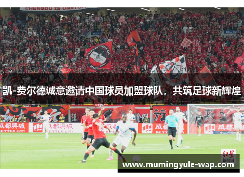 凯-费尔德诚意邀请中国球员加盟球队，共筑足球新辉煌