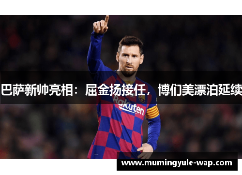 巴萨新帅亮相：屈金扬接任，博们美漂泊延续