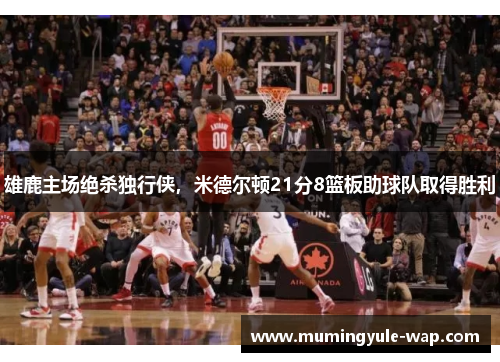 雄鹿主场绝杀独行侠，米德尔顿21分8篮板助球队取得胜利