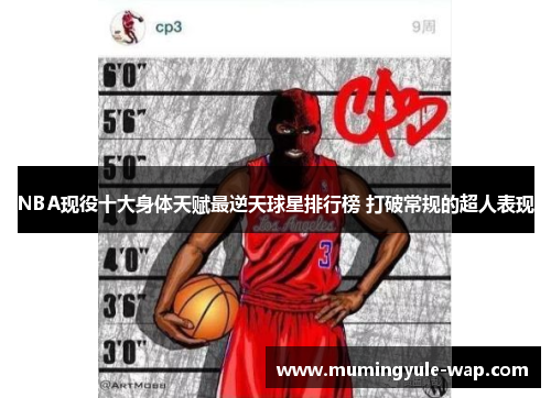 NBA现役十大身体天赋最逆天球星排行榜 打破常规的超人表现