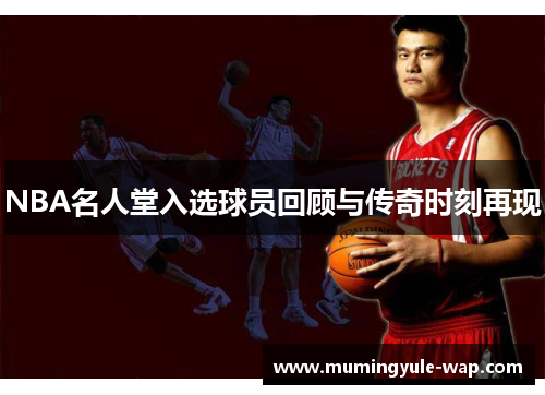 NBA名人堂入选球员回顾与传奇时刻再现