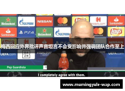 梅西回应外界批评声音坦言不会受影响并强调团队合作至上