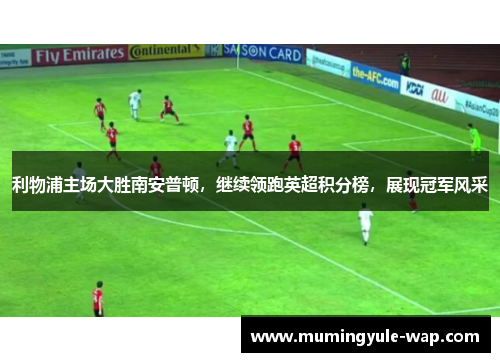 利物浦主场大胜南安普顿，继续领跑英超积分榜，展现冠军风采