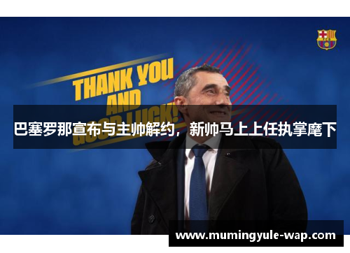 巴塞罗那宣布与主帅解约，新帅马上上任执掌麾下
