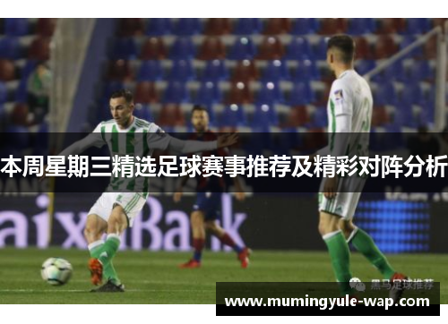 本周星期三精选足球赛事推荐及精彩对阵分析