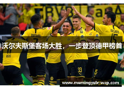 沃尔夫斯堡客场大胜，一步登顶德甲榜首