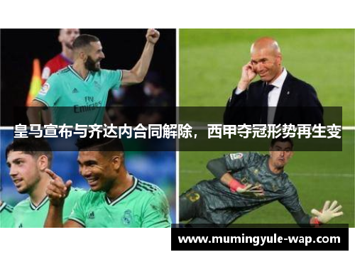 皇马宣布与齐达内合同解除，西甲夺冠形势再生变