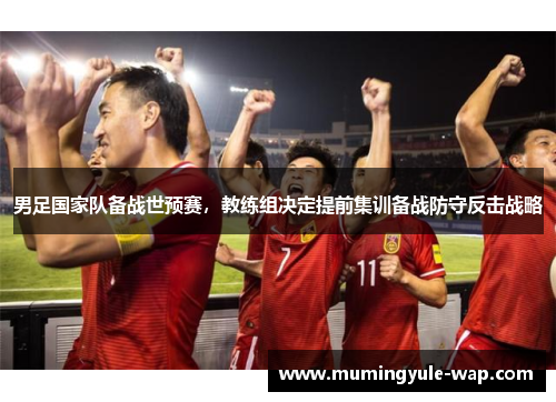 男足国家队备战世预赛，教练组决定提前集训备战防守反击战略