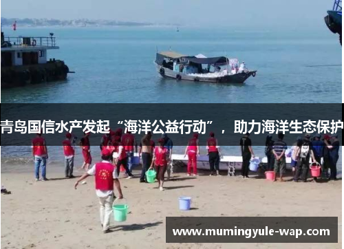 青岛国信水产发起“海洋公益行动”，助力海洋生态保护