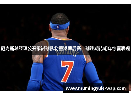 尼克斯总经理公开承诺球队将重返季后赛，球迷期待明年惊喜表现