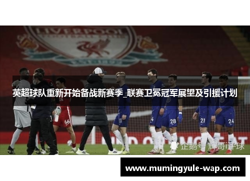 英超球队重新开始备战新赛季_联赛卫冕冠军展望及引援计划