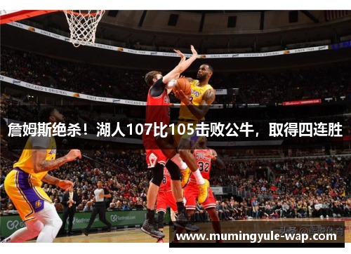 詹姆斯绝杀！湖人107比105击败公牛，取得四连胜