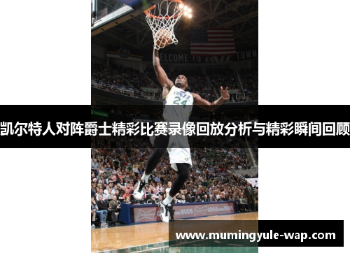 凯尔特人对阵爵士精彩比赛录像回放分析与精彩瞬间回顾