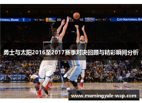 勇士与太阳2016至2017赛季对决回顾与精彩瞬间分析