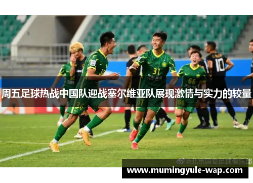 周五足球热战中国队迎战塞尔维亚队展现激情与实力的较量