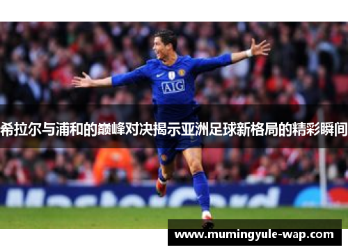 希拉尔与浦和的巅峰对决揭示亚洲足球新格局的精彩瞬间