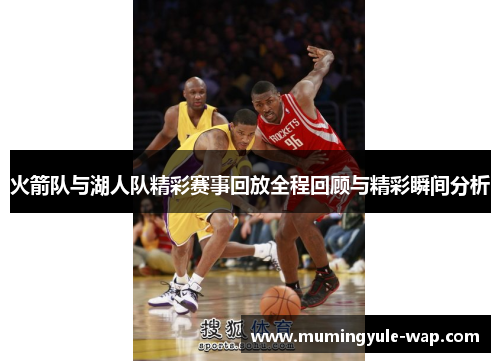 火箭队与湖人队精彩赛事回放全程回顾与精彩瞬间分析