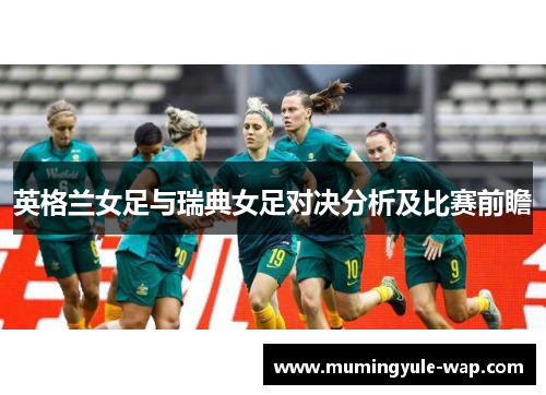 英格兰女足与瑞典女足对决分析及比赛前瞻