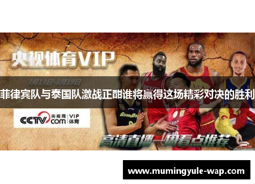 菲律宾队与泰国队激战正酣谁将赢得这场精彩对决的胜利