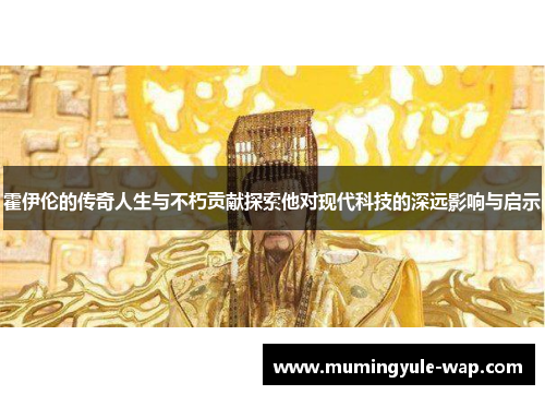 霍伊伦的传奇人生与不朽贡献探索他对现代科技的深远影响与启示