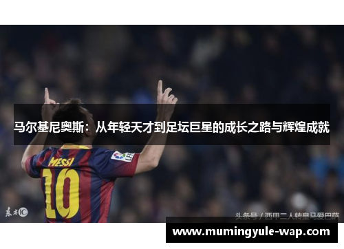 马尔基尼奥斯：从年轻天才到足坛巨星的成长之路与辉煌成就