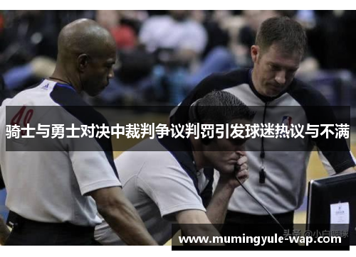 骑士与勇士对决中裁判争议判罚引发球迷热议与不满
