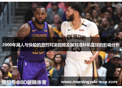 2000年湖人与快船的激烈对决回顾及其对洛杉矶篮球的影响分析