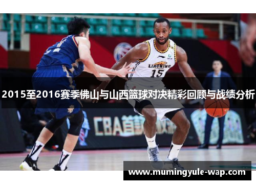 2015至2016赛季佛山与山西篮球对决精彩回顾与战绩分析