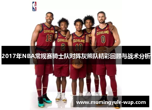 2017年NBA常规赛骑士队对阵灰熊队精彩回顾与战术分析